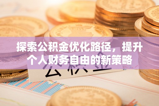 硚口探索公积金优化路径，提升个人财务自由的新策略