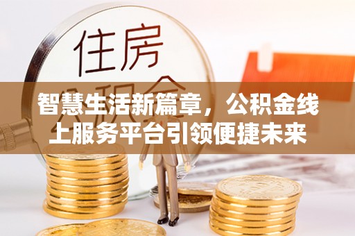 硚口智慧生活新篇章，公积金线上服务平台引领便捷未来