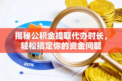 硚口揭秘公积金提取代办时长，轻松搞定你的资金问题