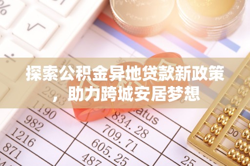 硚口探索公积金异地贷款新政策，助力跨城安居梦想