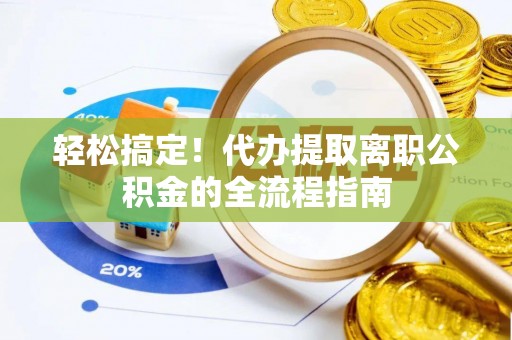 硚口轻松搞定！代办提取离职公积金的全流程指南