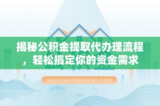 硚口揭秘公积金提取代办理流程，轻松搞定你的资金需求