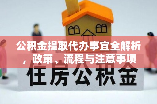 硚口公积金提取代办事宜全解析，政策、流程与注意事项