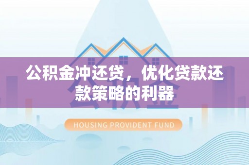 硚口公积金冲还贷，优化贷款还款策略的利器