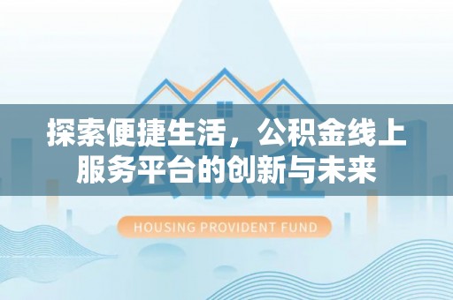 硚口探索便捷生活，公积金线上服务平台的创新与未来