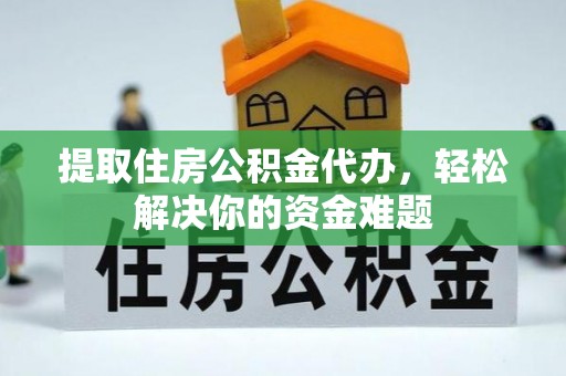 硚口提取住房公积金代办，轻松解决你的资金难题