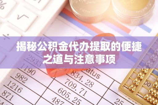 硚口揭秘公积金代办提取的便捷之道与注意事项