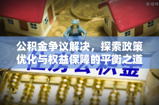 硚口公积金争议解决，探索政策优化与权益保障的平衡之道