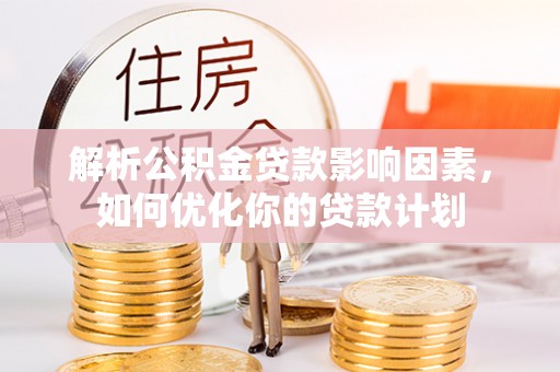 硚口解析公积金贷款影响因素，如何优化你的贷款计划