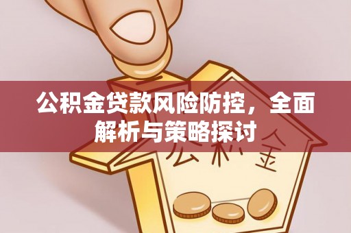硚口公积金贷款风险防控，全面解析与策略探讨
