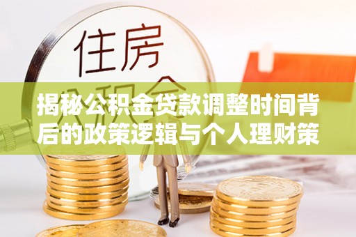 硚口揭秘公积金贷款调整时间背后的政策逻辑与个人理财策略
