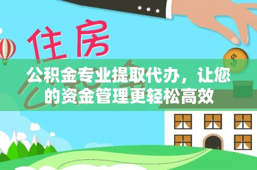 硚口公积金专业提取代办，让您的资金管理更轻松高效