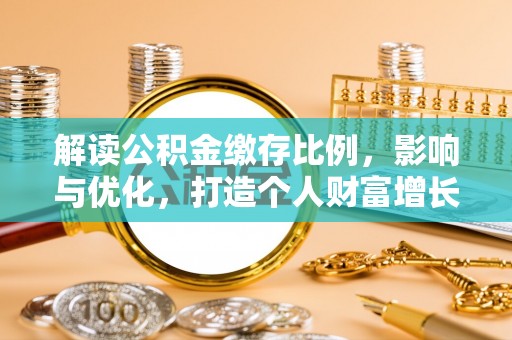 硚口解读公积金缴存比例，影响与优化，打造个人财富增长新引擎