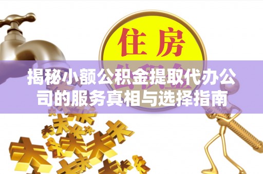 硚口揭秘小额公积金提取代办公司的服务真相与选择指南