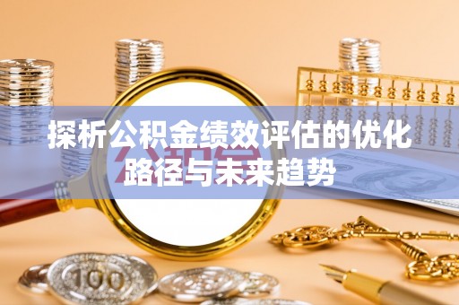 硚口探析公积金绩效评估的优化路径与未来趋势