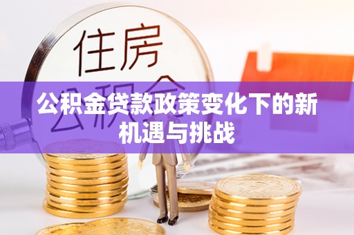 硚口公积金贷款政策变化下的新机遇与挑战