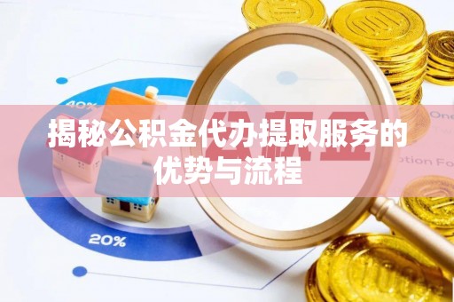 硚口揭秘公积金代办提取服务的优势与流程