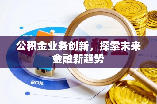 硚口公积金业务创新，探索未来金融新趋势
