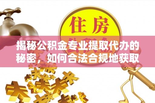 硚口揭秘公积金专业提取代办的秘密，如何合法合规地获取你的住房基金？