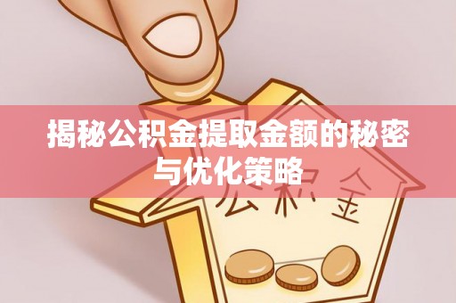 硚口揭秘公积金提取金额的秘密与优化策略