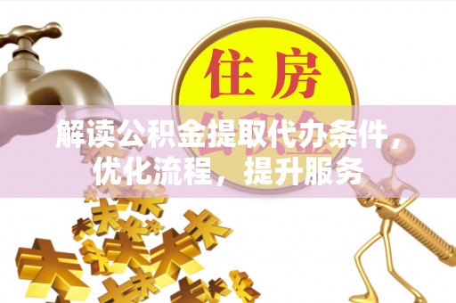 硚口解读公积金提取代办条件，优化流程，提升服务