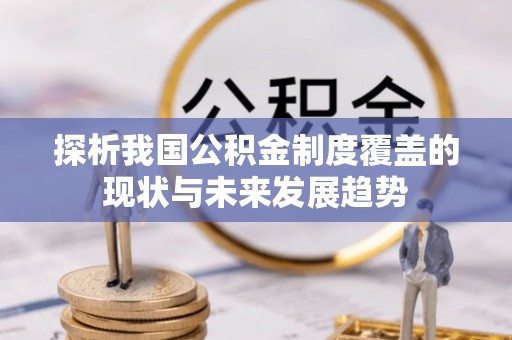 硚口探析我国公积金制度覆盖的现状与未来发展趋势