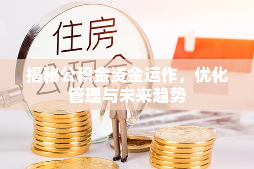 硚口揭秘公积金资金运作，优化管理与未来趋势