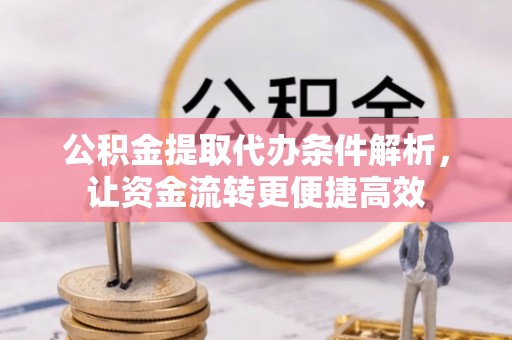 硚口公积金提取代办条件解析，让资金流转更便捷高效