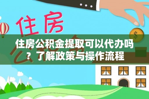 硚口住房公积金提取可以代办吗？了解政策与操作流程