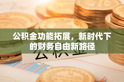 硚口公积金功能拓展，新时代下的财务自由新路径