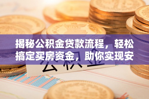 硚口揭秘公积金贷款流程，轻松搞定买房资金，助你实现安居梦想