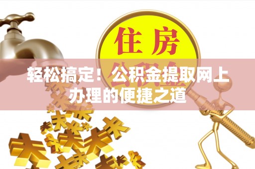 硚口轻松搞定！公积金提取网上办理的便捷之道