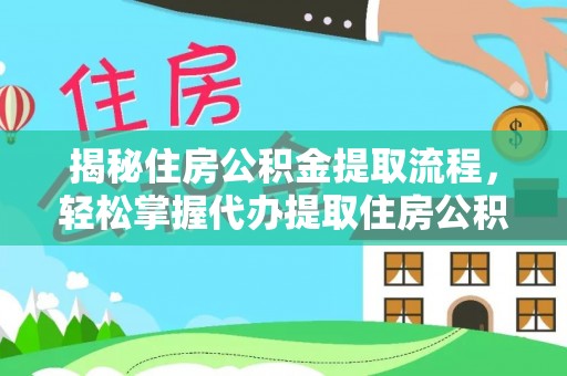 硚口揭秘住房公积金提取流程，轻松掌握代办提取住房公积金技巧
