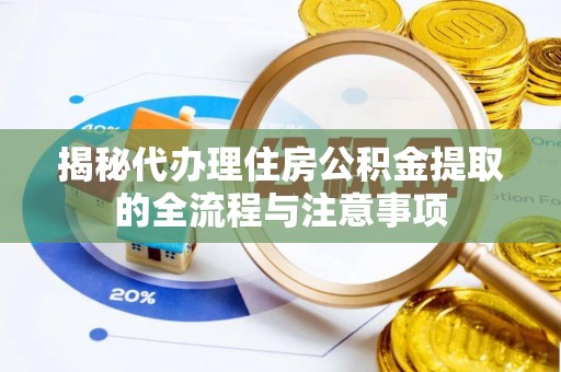 硚口揭秘代办理住房公积金提取的全流程与注意事项