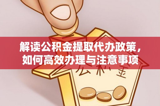 硚口解读公积金提取代办政策，如何高效办理与注意事项