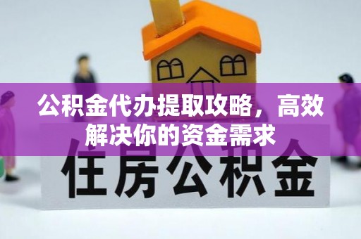 硚口公积金代办提取攻略，高效解决你的资金需求