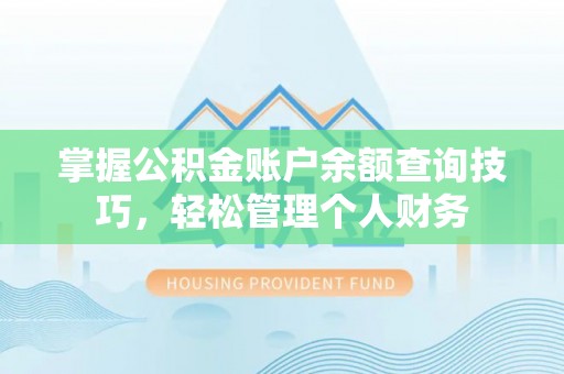 硚口掌握公积金账户余额查询技巧，轻松管理个人财务