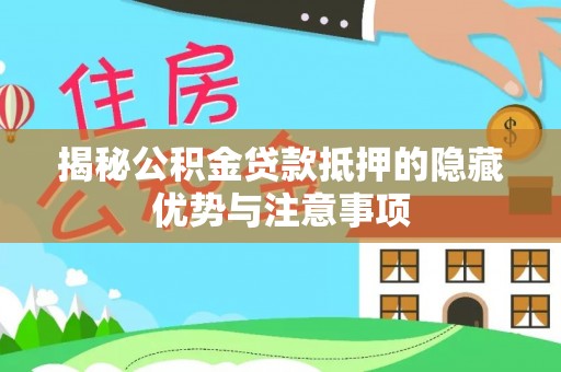 硚口揭秘公积金贷款抵押的隐藏优势与注意事项