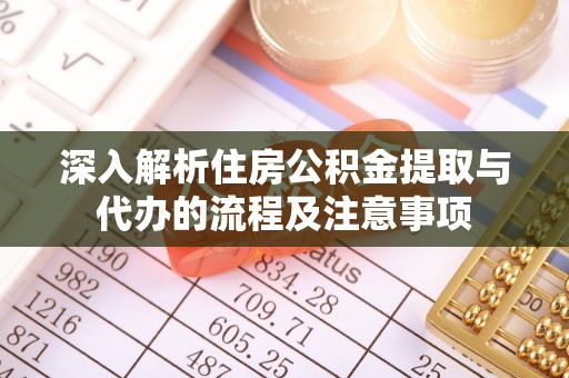 硚口深入解析住房公积金提取与代办的流程及注意事项