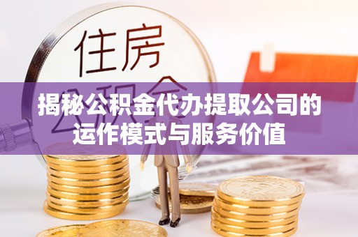 硚口揭秘公积金代办提取公司的运作模式与服务价值