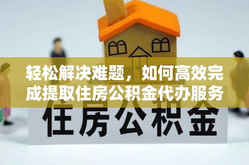 硚口轻松解决难题，如何高效完成提取住房公积金代办服务