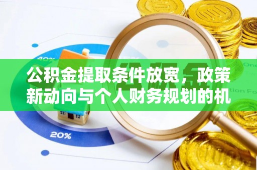 硚口公积金提取条件放宽，政策新动向与个人财务规划的机遇