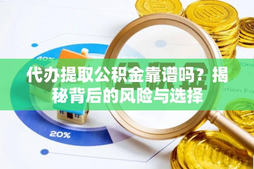 硚口代办提取公积金靠谱吗？揭秘背后的风险与选择