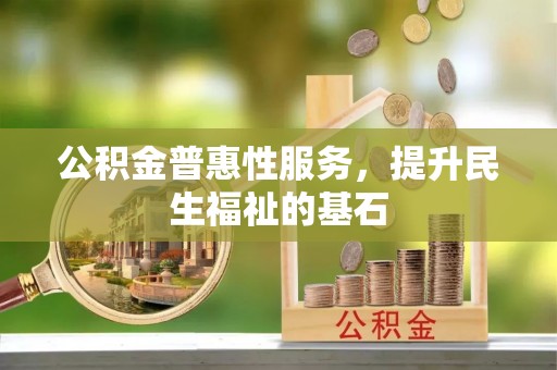 硚口公积金普惠性服务，提升民生福祉的基石