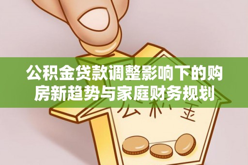 硚口公积金贷款调整影响下的购房新趋势与家庭财务规划