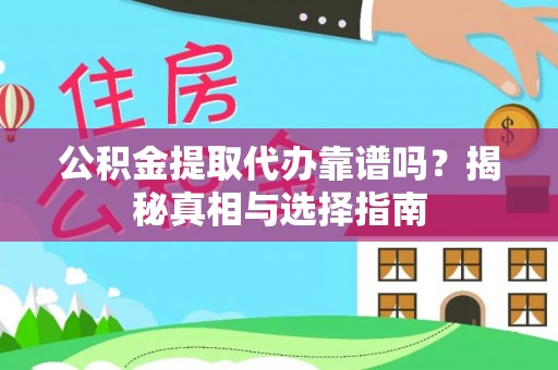 硚口公积金提取代办靠谱吗？揭秘真相与选择指南
