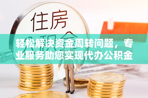 硚口轻松解决资金周转问题，专业服务助您实现代办公积金提取