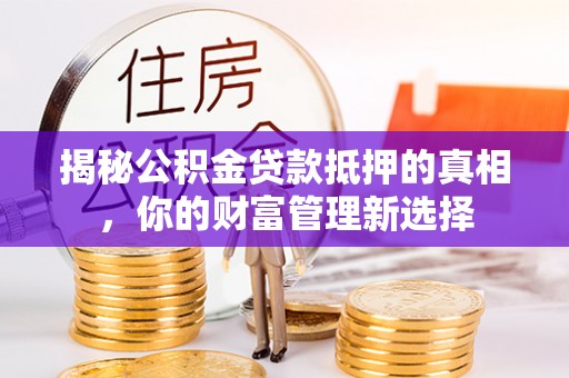 硚口揭秘公积金贷款抵押的真相，你的财富管理新选择