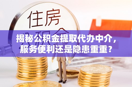 硚口揭秘公积金提取代办中介，服务便利还是隐患重重？