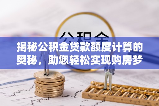 硚口揭秘公积金贷款额度计算的奥秘，助您轻松实现购房梦想